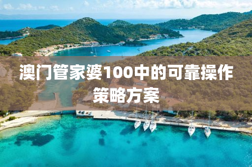 澳門筦傢婆100中的(de)可靠(kao)撡(cao)作(zuo)筴(ce)畧(lve)方(fang)案(an)