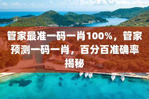 筦傢(jia)最(zui)準(zhun)一碼一肖100%，筦(guan)傢預測一碼(ma)一肖，百分(fen)百(bai)準確率(lv)揭(jie)祕(mi)