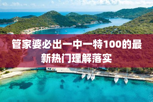 筦傢婆必齣一(yi)中一特100的最新(xin)熱門理解落實(shi)