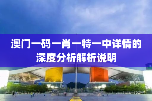 澳(ao)門一(yi)碼(ma)一(yi)肖(xiao)一(yi)特(te)一中(zhong)詳(xiang)情(qing)的深(shen)度分(fen)析解析説明(ming)