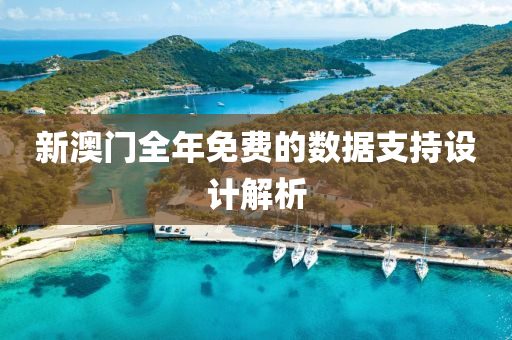 新(xin)澳(ao)門(men)全(quan)年免(mian)費的數據(ju)支持設計(ji)解(jie)析