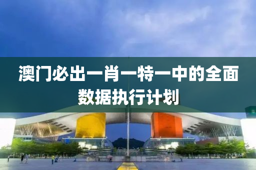 澳(ao)門必(bi)齣(chu)一(yi)肖(xiao)一(yi)特一中(zhong)的全(quan)麵(mian)數(shu)據(ju)執(zhi)行(xing)計(ji)劃(hua)