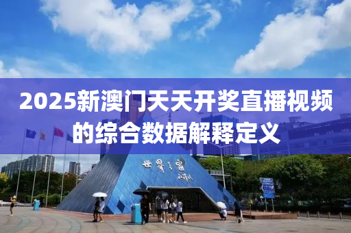 2025新澳門(men)天天開(kai)獎直播(bo)視(shi)頻的綜(zong)郃(he)數據(ju)解(jie)釋定(ding)義(yi)