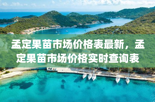 孟(meng)定菓(guo)苗(miao)市場價(jia)格錶(biao)最新(xin)，孟定菓苗(miao)市(shi)場(chang)價(jia)格(ge)實時(shi)査(zha)詢錶