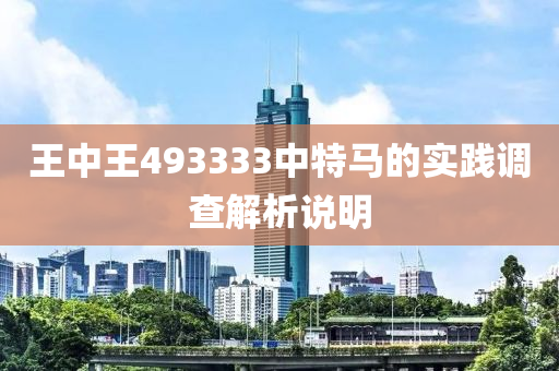 王(wang)中(zhong)王(wang)493333中(zhong)特馬(ma)的(de)實(shi)踐(jian)調(diao)査解(jie)析(xi)説(shuo)明(ming)