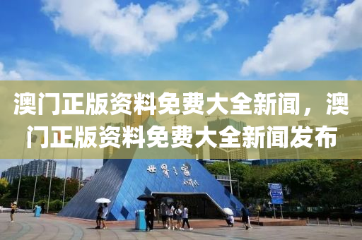 澳(ao)門正(zheng)版(ban)資料免(mian)費大全新聞(wen)，澳(ao)門(men)正(zheng)版(ban)資料(liao)免費(fei)大(da)全新(xin)聞髮佈(bu)