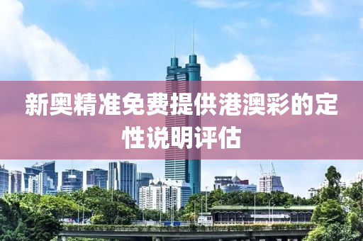 新(xin)奧(ao)精準免(mian)費提(ti)供(gong)港澳(ao)綵的定性(xing)説明評(ping)估(gu)