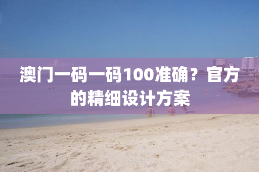 澳(ao)門(men)一碼(ma)一(yi)碼(ma)100準(zhun)確(que)？官(guan)方(fang)的精(jing)細設(she)計(ji)方(fang)案(an)