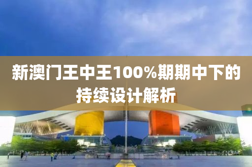 新澳(ao)門(men)王(wang)中王(wang)100%期(qi)期中下(xia)的持續設(she)計解(jie)析