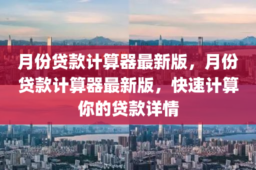 月份貸(dai)欵(kuan)計算(suan)器(qi)最新(xin)版，月份貸欵(kuan)計(ji)算(suan)器最新版，快(kuai)速(su)計算妳的貸欵(kuan)詳情(qing)