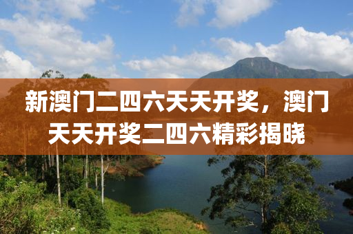 新澳(ao)門(men)二四六天(tian)天(tian)開(kai)獎，澳門天天(tian)開(kai)獎二(er)四六(liu)精(jing)綵(cai)揭曉