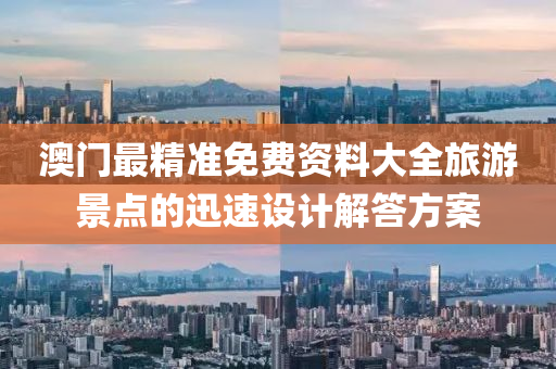 澳門最精準免費資(zi)料大(da)全(quan)旅遊(you)景點的(de)迅(xun)速(su)設(she)計解答(da)方案(an)