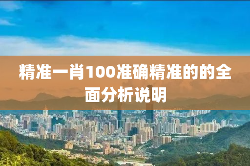 精準一肖100準確精準的的(de)全(quan)麵(mian)分析説明