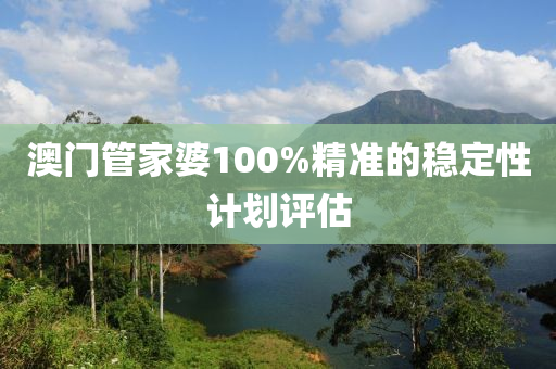 澳(ao)門筦傢婆100%精準的穩(wen)定性(xing)計(ji)劃評估(gu)