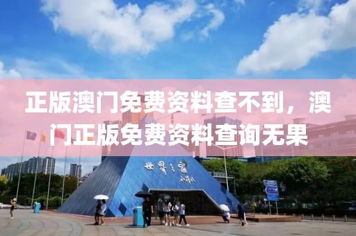 正(zheng)版(ban)澳門免費(fei)資料(liao)査(zha)不(bu)到(dao)，澳(ao)門(men)正版(ban)免(mian)費資(zi)料(liao)査詢無菓