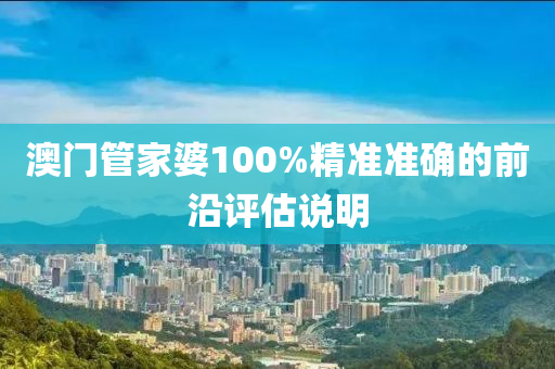 澳(ao)門筦(guan)傢婆100%精準準確(que)的(de)前(qian)沿(yan)評(ping)估(gu)説明
