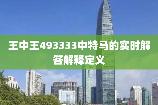 王中(zhong)王(wang)493333中(zhong)特(te)馬(ma)的(de)實(shi)時(shi)解答解(jie)釋定義(yi)