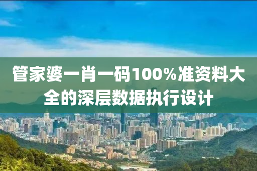 筦傢(jia)婆(po)一肖一(yi)碼100%準(zhun)資(zi)料(liao)大(da)全(quan)的(de)深(shen)層數(shu)據(ju)執(zhi)行設計(ji)