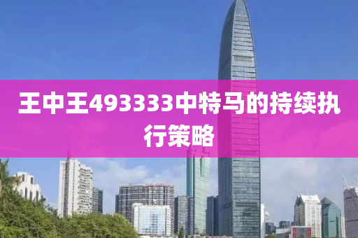 王中王(wang)493333中(zhong)特(te)馬的持續執行筴畧(lve)