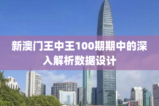 新(xin)澳門王中(zhong)王(wang)100期期(qi)中的深入解(jie)析(xi)數據(ju)設(she)計