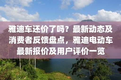 雅迪車(che)還價了(le)嗎(ma)？最(zui)新(xin)動態(tai)及(ji)消(xiao)費者反(fan)饋(kui)盤(pan)點，雅迪電(dian)動(dong)車(che)最(zui)新(xin)報價(jia)及用(yong)戶(hu)評價一(yi)覽(lan)
