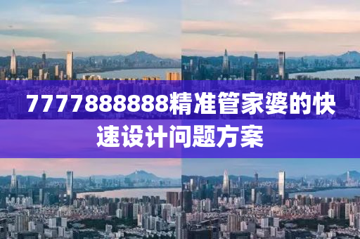 7777888888精(jing)準筦(guan)傢婆的(de)快(kuai)速設計(ji)問(wen)題(ti)方案(an)