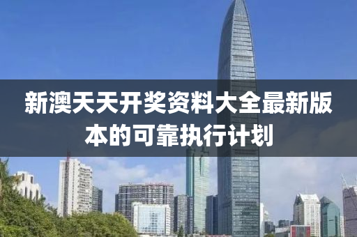新澳(ao)天天開(kai)獎資(zi)料(liao)大(da)全最(zui)新(xin)版(ban)本的(de)可靠執(zhi)行(xing)計(ji)劃(hua)