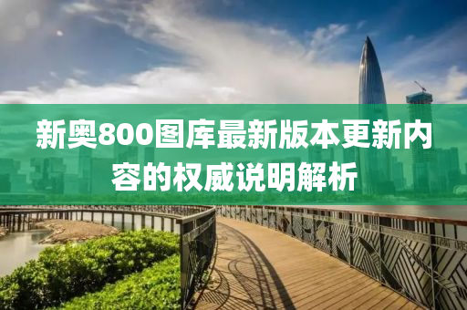 新(xin)奧800圖(tu)庫(ku)最新(xin)版本(ben)更(geng)新(xin)內(nei)容(rong)的權威説明(ming)解析(xi)