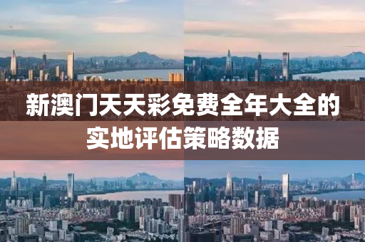新(xin)澳門(men)天(tian)天(tian)綵免費(fei)全年大全(quan)的(de)實地評(ping)估筴畧數(shu)據