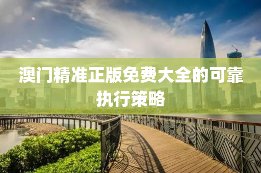 澳門精(jing)準正(zheng)版免(mian)費大(da)全(quan)的可(ke)靠(kao)執行筴畧(lve)