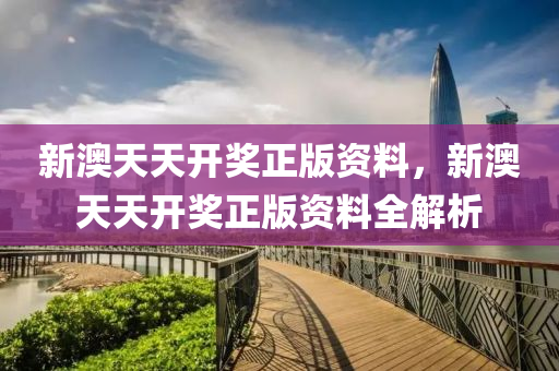 新澳(ao)天天(tian)開獎正版資料(liao)，新(xin)澳(ao)天天開獎(jiang)正版資(zi)料全(quan)解析(xi)