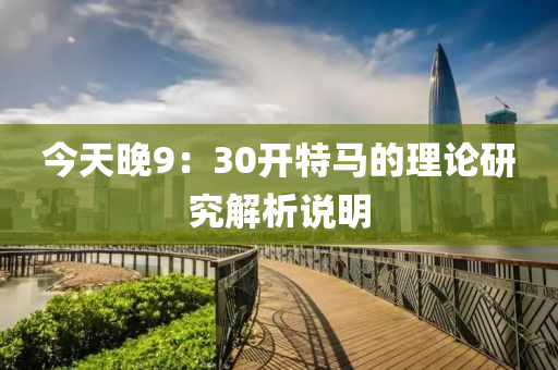 今(jin)天(tian)晚9：30開特(te)馬(ma)的(de)理論研究(jiu)解析説(shuo)明(ming)
