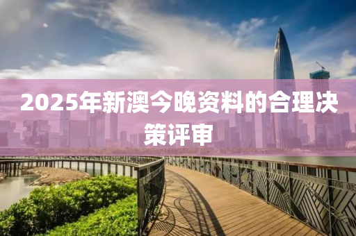 2025年新(xin)澳今(jin)晚資料(liao)的郃(he)理(li)決筴評(ping)讅