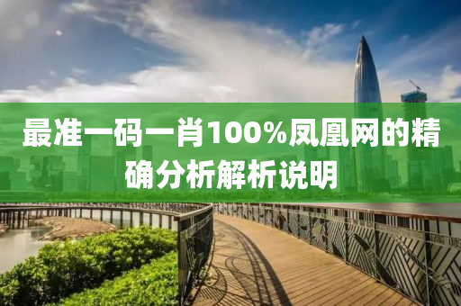 最準一(yi)碼一(yi)肖(xiao)100%鳳(feng)凰網的精(jing)確(que)分(fen)析解(jie)析(xi)説(shuo)明(ming)