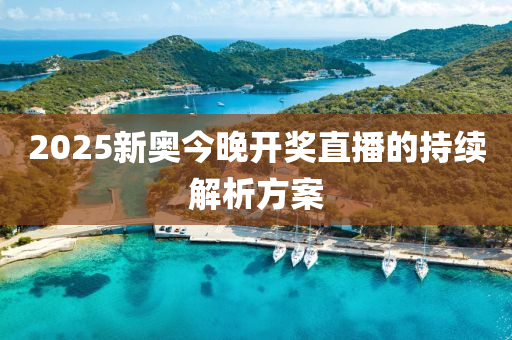 2025新(xin)奧(ao)今(jin)晚(wan)開獎直(zhi)播(bo)的持續解析方(fang)案(an)