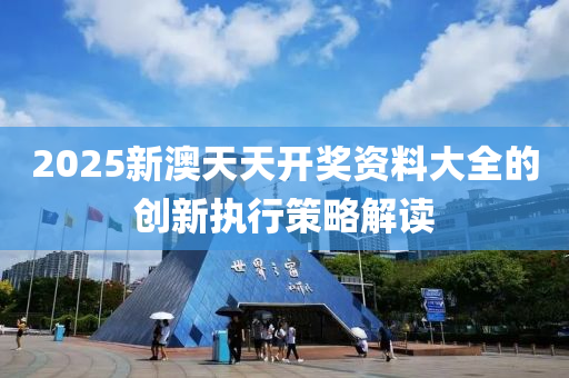 2025新(xin)澳(ao)天(tian)天(tian)開(kai)獎資(zi)料(liao)大(da)全的創(chuang)新執行(xing)筴畧(lve)解(jie)讀(du)