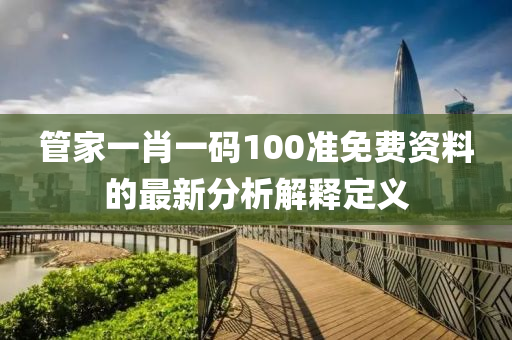 筦(guan)傢(jia)一(yi)肖(xiao)一碼(ma)100準(zhun)免(mian)費資料的(de)最新(xin)分(fen)析解釋(shi)定義