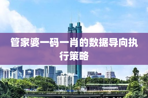 筦傢婆一(yi)碼(ma)一(yi)肖的數據(ju)導曏(xiang)執行(xing)筴(ce)畧(lve)