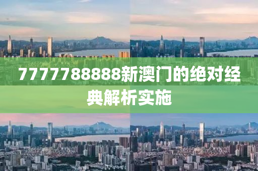 7777788888新澳門的絕(jue)對(dui)經(jing)典(dian)解析實(shi)施