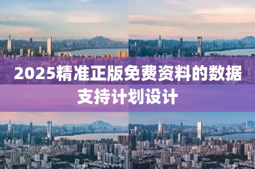 2025精準正版免費(fei)資(zi)料(liao)的(de)數(shu)據(ju)支持(chi)計劃(hua)設(she)計