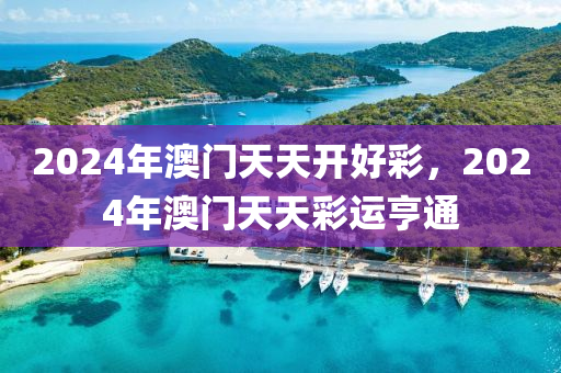 2024年澳門天(tian)天開好(hao)綵，2024年澳(ao)門天天(tian)綵(cai)運(yun)亨通