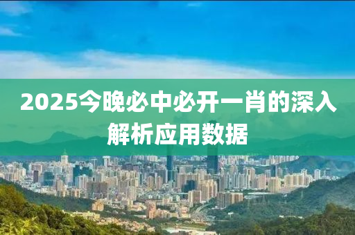 2025今(jin)晚必(bi)中必(bi)開一肖的深(shen)入(ru)解析(xi)應(ying)用數(shu)據(ju)