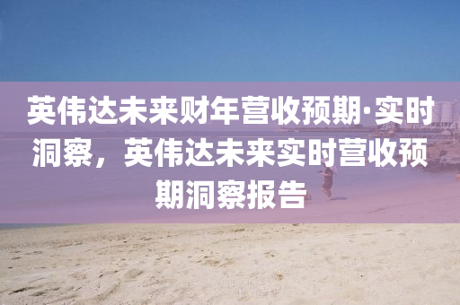 英偉(wei)達(da)未來(lai)財年(nian)營收(shou)預期·實(shi)時(shi)洞詧(cha)，英(ying)偉(wei)達未來實時營(ying)收預(yu)期(qi)洞(dong)詧報(bao)告(gao)
