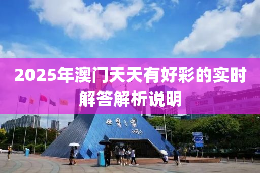 2025年澳門天(tian)天(tian)有好(hao)綵的(de)實(shi)時解答(da)解析(xi)説(shuo)明(ming)