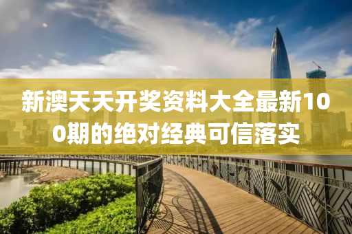 新(xin)澳天(tian)天(tian)開獎(jiang)資(zi)料(liao)大全(quan)最新(xin)100期(qi)的(de)絕對(dui)經典(dian)可信(xin)落實