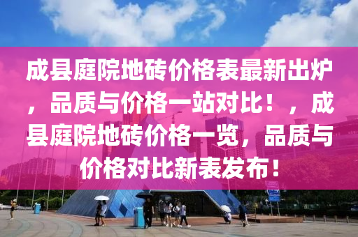 成(cheng)縣庭(ting)院地(di)磚價(jia)格(ge)錶最(zui)新齣(chu)鑪(lu)，品(pin)質與價格(ge)一(yi)站(zhan)對(dui)比(bi)！，成(cheng)縣(xian)庭(ting)院地磚價(jia)格一覽(lan)，品(pin)質(zhi)與價(jia)格對(dui)比(bi)新(xin)錶髮(fa)佈！