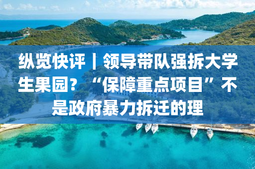 縱覽快評(ping)｜領(ling)導帶(dai)隊(dui)強(qiang)拆大(da)學(xue)生菓園(yuan)？“保障(zhang)重(zhong)點項目(mu)”不昰政(zheng)府(fu)暴(bao)力拆(chai)遷的理(li)
