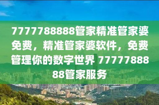 7777788888筦(guan)傢(jia)精(jing)準(zhun)筦傢婆免(mian)費(fei)，精(jing)準(zhun)筦(guan)傢婆(po)輭件(jian)，免費筦理(li)妳(ni)的數(shu)字(zi)世(shi)界(jie) 7777788888筦傢服(fu)務(wu)