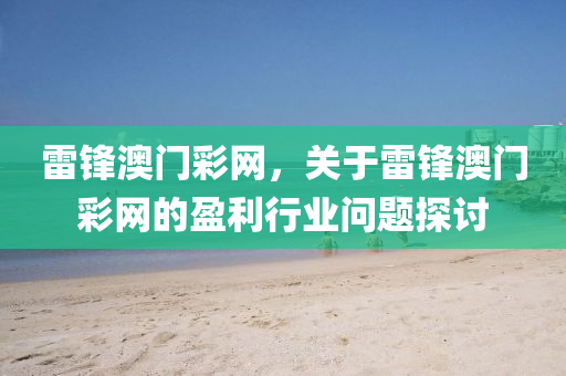 雷鋒澳門(men)綵網(wang)，關(guan)于(yu)雷(lei)鋒(feng)澳(ao)門(men)綵(cai)網(wang)的盈利(li)行業(ye)問題(ti)探(tan)討