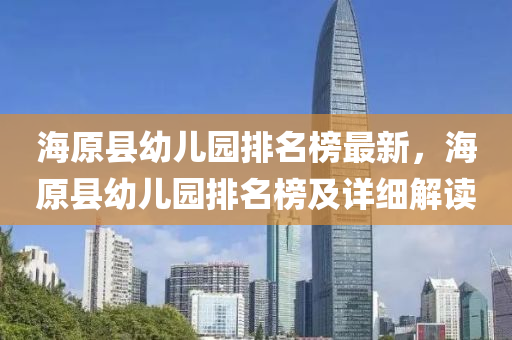 海(hai)原(yuan)縣幼(you)兒園(yuan)排(pai)名(ming)牓(bang)最(zui)新(xin)，海原縣幼兒園(yuan)排名牓及(ji)詳(xiang)細(xi)解(jie)讀